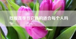 吃榴莲季节它真的适合每个人吗