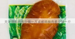 天津鸡胸肉多少钱一斤成都鸡胸肉多少钱一斤