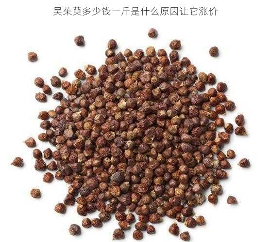 吴茱萸多少钱一斤是什么原因让它涨价第2张-蔬菜基地绿色种植产业带